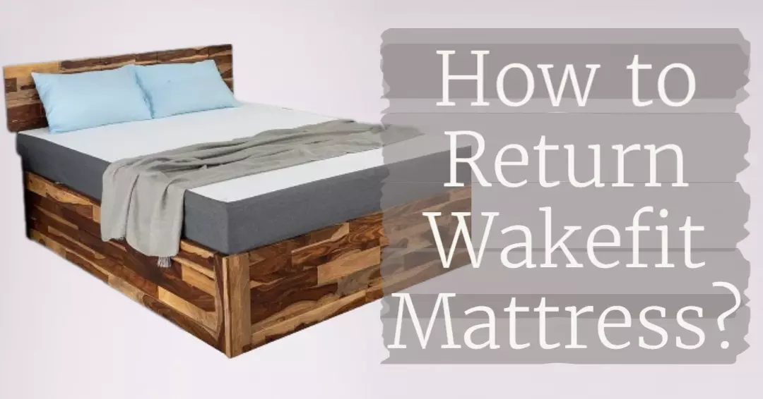 How To Return Your Wakefit Mattress A Step by Step Guide 